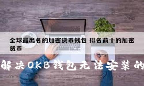 如何解决OKB钱包无法安装的问题