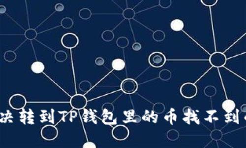 如何解决转到TP钱包里的币找不到的问题？