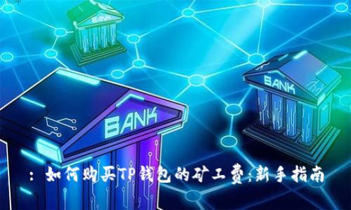 : 如何购买TP钱包的矿工费：新手指南