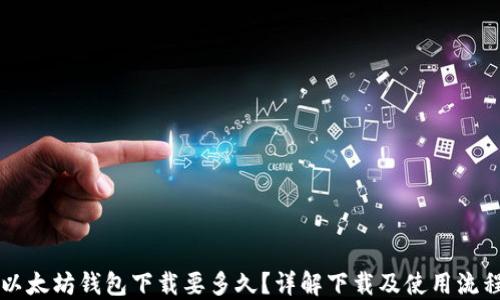 
以太坊钱包下载要多久？详解下载及使用流程