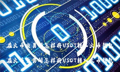 在火币交易所怎样将USDT转入火币钱包

在火币交易所怎样将USDT转入火币钱包