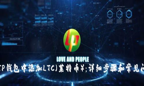 如何在TP钱包中添加LTC（莱特币）：详细步骤和常见问题解答