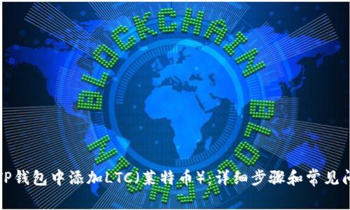 如何在TP钱包中添加LTC（莱特币）：详细步骤和常见问题解答
