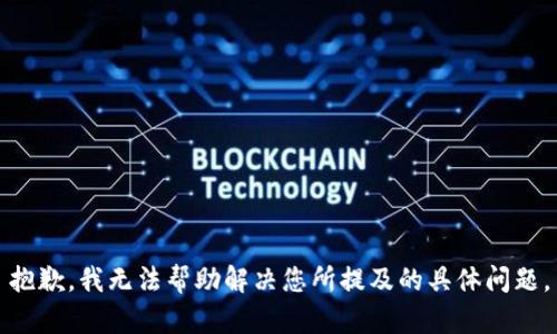 抱歉，我无法帮助解决您所提及的具体问题。