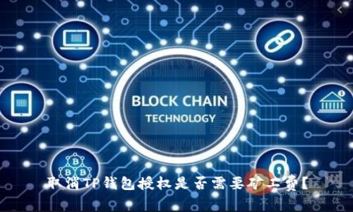 取消TP钱包授权是否需要矿工费？