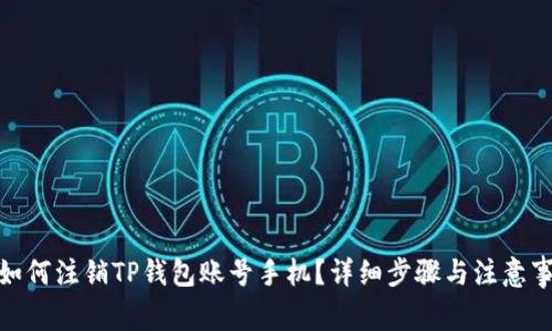 : 如何注销TP钱包账号手机？详细步骤与注意事项