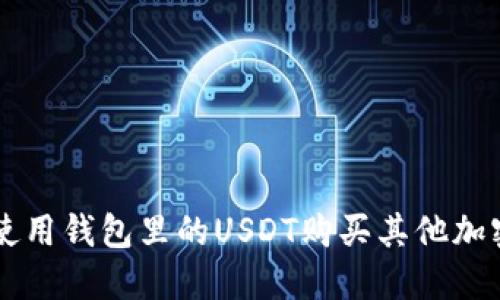 如何使用钱包里的USDT购买其他加密货币