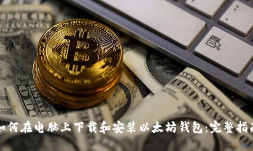 如何在电脑上下载和安装以太坊钱包：完整指南