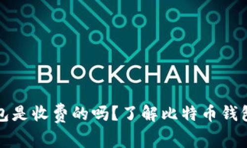 比特币钱包是收费的吗？了解比特币钱包费用结构