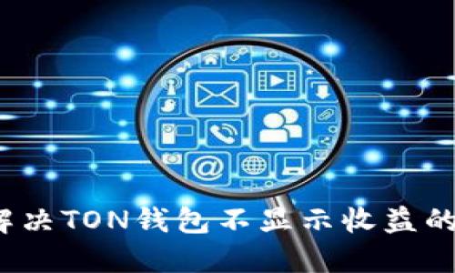 如何解决TON钱包不显示收益的问题？
