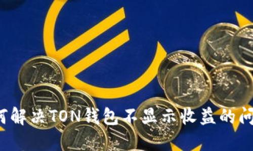 如何解决TON钱包不显示收益的问题？