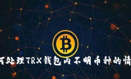 如何处理TRX钱包内不明币种的情况?