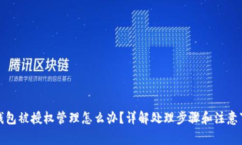 TP钱包被授权管理怎么办？详解处理步骤和注意事项