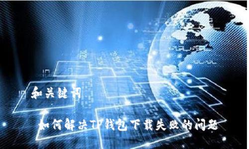 和关键词

 如何解决TP钱包下载失败的问题