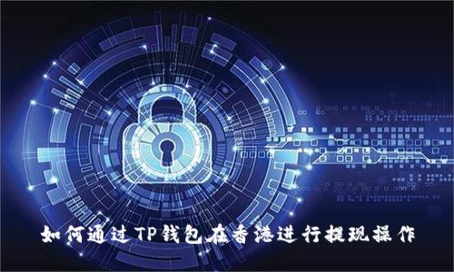 如何通过TP钱包在香港进行提现操作
