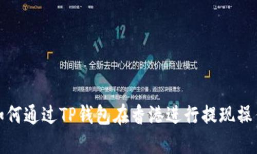 如何通过TP钱包在香港进行提现操作