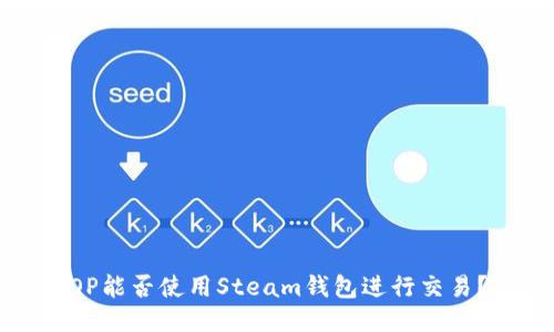 OP能否使用Steam钱包进行交易？