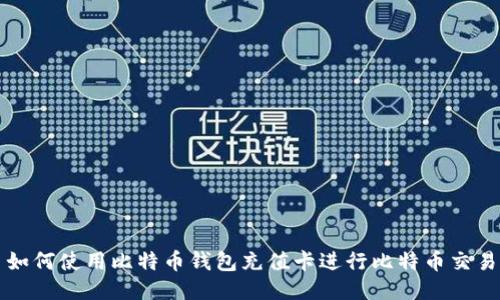 如何使用比特币钱包充值卡进行比特币交易