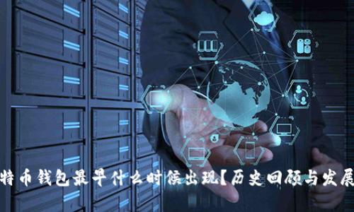 : 比特币钱包最早什么时候出现？历史回顾与发展分析