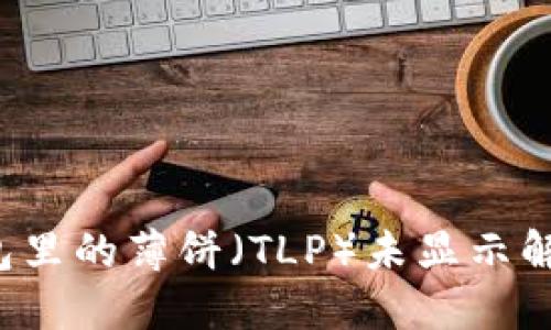  TP钱包里的薄饼（TLP）未显示解决方案