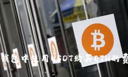 以太坊钱包中使用USDT购买ETH的费用详解