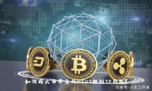 如何将火币平台的USDT提到TP钱包？