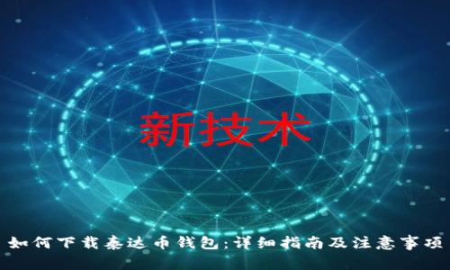 如何下载泰达币钱包：详细指南及注意事项
