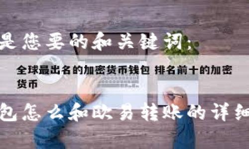 以下是您要的和关键词：


tp钱包怎么和欧易转账的详细指南