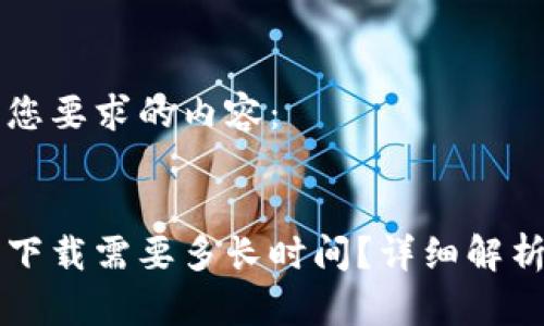 以下是满足您要求的内容：


比特币钱包下载需要多长时间？详细解析与使用指南