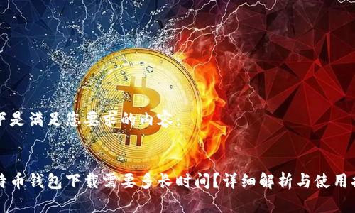 以下是满足您要求的内容：


比特币钱包下载需要多长时间？详细解析与使用指南