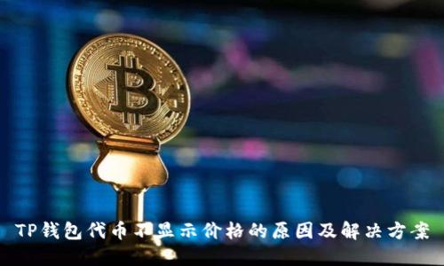 TP钱包代币不显示价格的原因及解决方案
