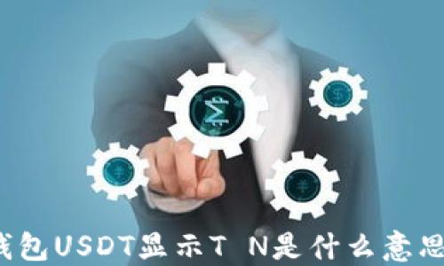 
钱包USDT显示T N是什么意思？
