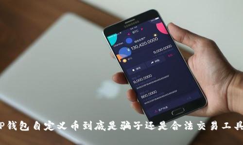 TP钱包自定义币到底是骗子还是合法交易工具？