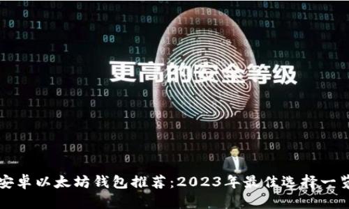 安卓以太坊钱包推荐：2023年最佳选择一览