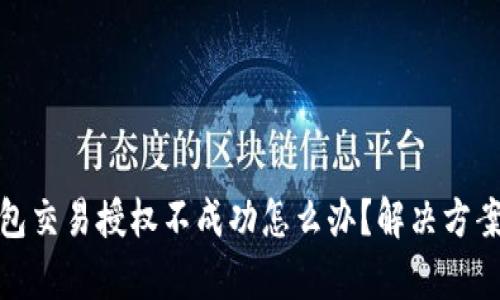 : tp钱包交易授权不成功怎么办？解决方案与技巧