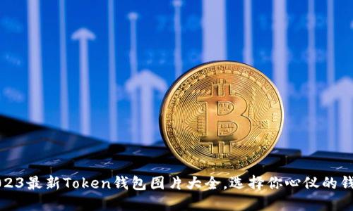 2023最新Token钱包图片大全，选择你心仪的钱包