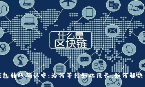 比特币钱包转账确认中：为何等待如此漫长，如何解决转账延迟