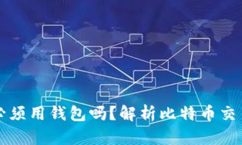 比特币充值必须用钱包吗？解析比特币交易的必备知识