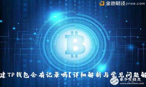 创建TP钱包会有记录吗？详细解析与常见问题解答