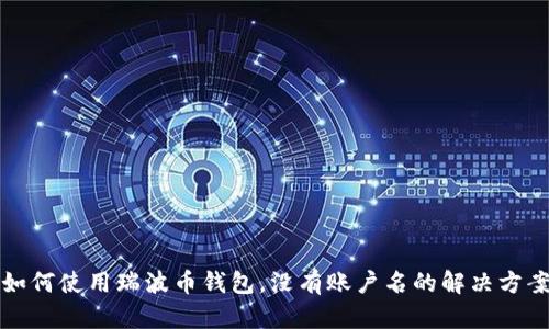 如何使用瑞波币钱包，没有账户名的解决方案