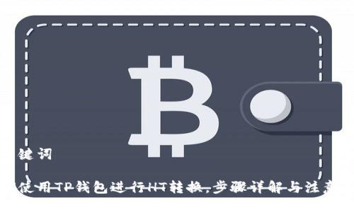 与关键词
如何使用TP钱包进行HT转换,步骤详解与注意事项
