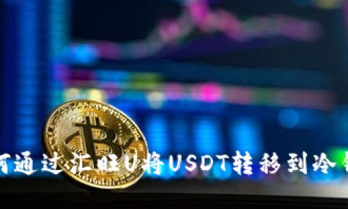 如何通过汇旺U将USDT转移到冷钱包
