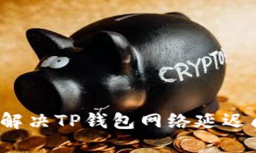 如何解决TP钱包网络延迟问题？