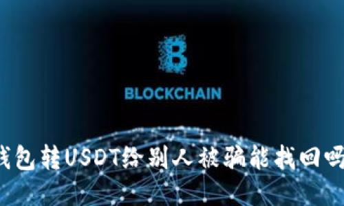 钱包转USDT给别人被骗能找回吗？