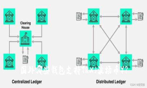 国外哪些钱包支持TRX（波场币）?