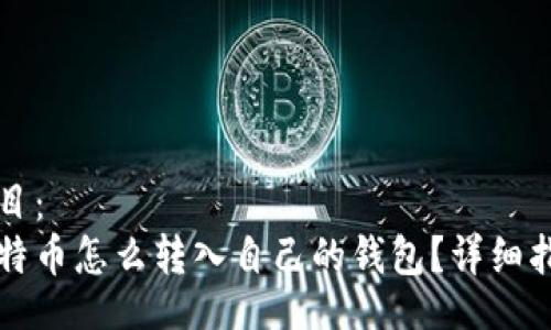 题目：
比特币怎么转入自己的钱包？详细指南