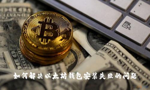 如何解决以太坊钱包安装失败的问题