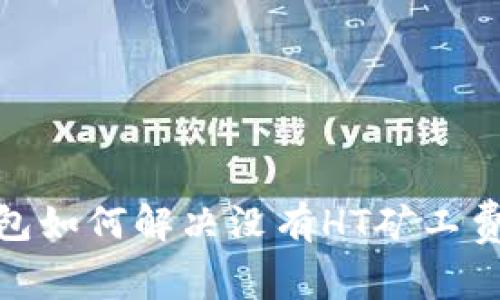 : tp钱包如何解决没有HT矿工费的问题