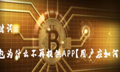 与关键词

TP钱包为什么不再提供APP？用户应如何应对？