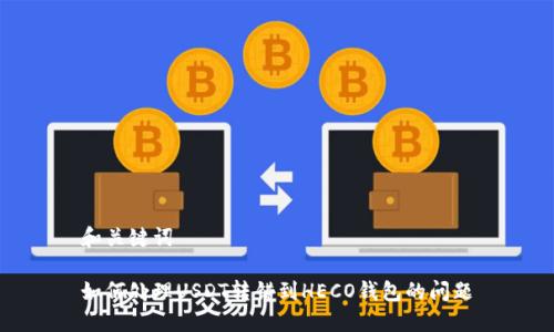 和关键词

如何处理USDT转错到HECO钱包的问题